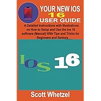 YOUR NEW IOS 16 USER GUIDE: A Detailed Instructions with Illustrations on How to Setup and Use the ios 16 software (Manual) With Tips and Tricks for Beginners and Seniors YOUR NEW IOS 16 USER GUIDE: A Detailed Instructions with Illustrations on How to Setup and Use the ios 16 software (Manual) With Tips and Tricks for Beginners and Seniors Kindle Hardcover Paperback