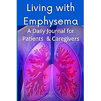 Living with Emphysema A Daily Journal for Patients & Caregivers: An Elegant Tracker for Managing Symptoms, General Health, and Well-Being in ... Chronic Obstructive Pulmonary Disease (COPD)