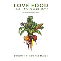 Love Food that Loves You Back: Life Fully Nourished is Delicious Love Food that Loves You Back: Life Fully Nourished is Delicious Paperback Kindle