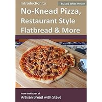 Introduction to No-Knead Pizza, Restaurant Style Flatbread & More (B&W Version): From the kitchen of Artisan Bread with Steve Introduction to No-Knead Pizza, Restaurant Style Flatbread & More (B&W Version): From the kitchen of Artisan Bread with Steve Paperback Kindle Mass Market Paperback