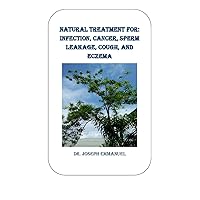 NATURAL TREATMENT FOR: INFECTION, CANCER, SPERM LEAKAGE, COUGH, AND ECZEMA NATURAL TREATMENT FOR: INFECTION, CANCER, SPERM LEAKAGE, COUGH, AND ECZEMA Kindle Paperback
