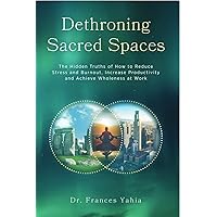 Dethroning Sacred Spaces: The Hidden Truths of How to Reduce Stress and Burnout, Increase Productivity and Achieve Wholeness at Work Dethroning Sacred Spaces: The Hidden Truths of How to Reduce Stress and Burnout, Increase Productivity and Achieve Wholeness at Work Kindle Audible Audiobook Paperback