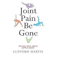 Joint Pain Be Gone: Making Your Joints Supple Again Joint Pain Be Gone: Making Your Joints Supple Again Kindle Paperback