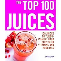 The Top 100 Juices: 100 Juices to Turbo-charge Your Body with Vitamins and Minerals (Top 100 Recipes) The Top 100 Juices: 100 Juices to Turbo-charge Your Body with Vitamins and Minerals (Top 100 Recipes) Paperback