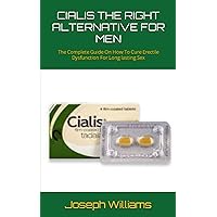 CIALIS THE RIGHT ALTERNATIVE FOR MEN: The Complete Guide On How To Cure Erectile Dysfunction For Long lasting Sex CIALIS THE RIGHT ALTERNATIVE FOR MEN: The Complete Guide On How To Cure Erectile Dysfunction For Long lasting Sex Paperback