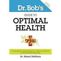 Dr. Bob's Guide to Optimal Health: A God-Inspired, Biblically-Based 12 Month Devotional to Natural Health Restoration Dr. Bob's Guide to Optimal Health: A God-Inspired, Biblically-Based 12 Month Devotional to Natural Health Restoration Paperback Kindle