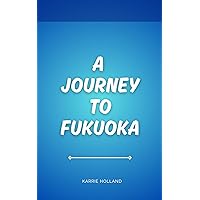 A Journey to Fukuoka: A Visitor's Guide to Uncovering Japan Coastal Charms A Journey to Fukuoka: A Visitor's Guide to Uncovering Japan Coastal Charms Kindle Paperback