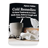 Cold Remedies: 15 Home Treatments to Clear Stuffy Nose, Relieve Cough and Ease Sore Throat Cold Remedies: 15 Home Treatments to Clear Stuffy Nose, Relieve Cough and Ease Sore Throat Kindle Paperback