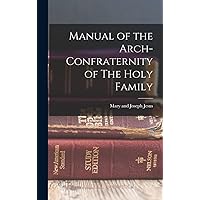 Manual of the Arch-Confraternity of The Holy Family Manual of the Arch-Confraternity of The Holy Family Hardcover Paperback