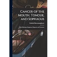 Cancer of the Mouth, Tongue, and Sophagus: Their Pathology, Symptoms, Diagnosis, and Treatment Cancer of the Mouth, Tongue, and Sophagus: Their Pathology, Symptoms, Diagnosis, and Treatment Paperback Leather Bound