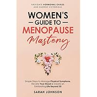 Women's Guide to Menopause Mastery: Navigate Hormonal Chaos and Emerge Victorious - Simple Steps to Manage Physical Symptoms, Elevate Your Mood & ... to Thriving Over 50 Series by Sarah Johnson)