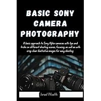 BASIC SONY CAMERA PHOTOGRAPHY: A basic approach to Sony Alpha cameras with tips and tricks on different shooting scenes, focusing, as well as with crisp clear illustrative for easy understanding BASIC SONY CAMERA PHOTOGRAPHY: A basic approach to Sony Alpha cameras with tips and tricks on different shooting scenes, focusing, as well as with crisp clear illustrative for easy understanding Paperback Kindle