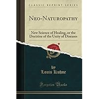 Neo-Naturopathy (Classic Reprint): New Science of Healing, or the Doctrine of the Unity of Diseases Neo-Naturopathy (Classic Reprint): New Science of Healing, or the Doctrine of the Unity of Diseases Paperback Hardcover Mass Market Paperback