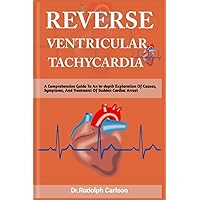 REVERSE VENTRICULAR TACHYCARDIA: A Comprehensive Guide To An In-depth Exploration Of Causes, Symptoms, And Treatment Of Sudden Cardiac Arrest (Healthy Heart Chronicle) REVERSE VENTRICULAR TACHYCARDIA: A Comprehensive Guide To An In-depth Exploration Of Causes, Symptoms, And Treatment Of Sudden Cardiac Arrest (Healthy Heart Chronicle) Paperback Kindle