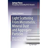 Light Scattering From Micrometric Mineral Dust and Aggregate Particles: Effects of Structure and Shape Applied to Paleoclimate Studies (Springer Theses) Light Scattering From Micrometric Mineral Dust and Aggregate Particles: Effects of Structure and Shape Applied to Paleoclimate Studies (Springer Theses) Kindle Hardcover Paperback