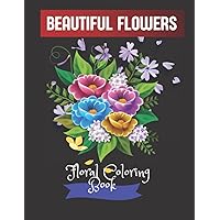 Beautiful Flowers: Floral Coloring Book, Adult Coloring Book, Relaxing and Stress Relieving Coloring Book For Adults with Lovely Flowers and Floral ... Birthday, Anniversary, and Holiday Gift Idea!