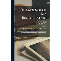 The Science of Sex Regeneration: How to Preserve and Strengthen and Retain the Vital Powers a Study of the Sacred Laws That Govern the Sex Forces ... Inner Teachings on Controling the Vital... The Science of Sex Regeneration: How to Preserve and Strengthen and Retain the Vital Powers a Study of the Sacred Laws That Govern the Sex Forces ... Inner Teachings on Controling the Vital... Hardcover Paperback