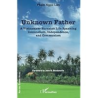 Unknown father: A Vietnamese Eurasian Life Spanning Colonialism, Independence and Communism Unknown father: A Vietnamese Eurasian Life Spanning Colonialism, Independence and Communism Paperback
