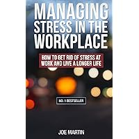 Managing Stress in the Workplace: How To Get Rid Of Stress At Work And Live A Longer Life ((Stress Management) How to deal with office stress) Managing Stress in the Workplace: How To Get Rid Of Stress At Work And Live A Longer Life ((Stress Management) How to deal with office stress) Paperback Kindle