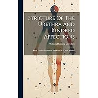 Stricture Of The Urethra And Kindred Affections: Their Painless Treatment And Cure By A New Method Stricture Of The Urethra And Kindred Affections: Their Painless Treatment And Cure By A New Method Hardcover Paperback