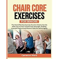 Chair Core Exercises for Seniors: The Most Effective Exercise Routine Elderly can Do with just a Chair to Build Core Strength, Stability, Improve ... (A Comfortable Way to Fitness for Seniors) Chair Core Exercises for Seniors: The Most Effective Exercise Routine Elderly can Do with just a Chair to Build Core Strength, Stability, Improve ... (A Comfortable Way to Fitness for Seniors) Paperback Kindle Hardcover