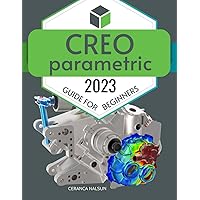 Creo Parametric 2023 Guide for Beginners: Mastering the Art of CAD Design | A Comprehensive Introduction to Creo Parametric 2023