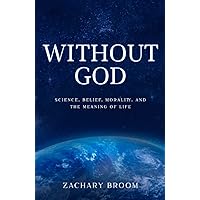 Without God: Science, Belief, Morality, and the Meaning of Life