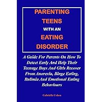 PARENTING TEENS WITH AN EATING DISORDER:: A Guide For Parents On How To Detect Early And Help Their Teenage Boys And Girls Recover From Anorexia, Binge Eating, Bulimia And Emotional Eating Behaviours PARENTING TEENS WITH AN EATING DISORDER:: A Guide For Parents On How To Detect Early And Help Their Teenage Boys And Girls Recover From Anorexia, Binge Eating, Bulimia And Emotional Eating Behaviours Paperback Kindle