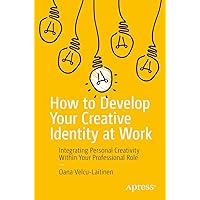 How to Develop Your Creative Identity at Work: Integrating Personal Creativity Within Your Professional Role How to Develop Your Creative Identity at Work: Integrating Personal Creativity Within Your Professional Role Kindle Paperback