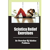 Sciatica Relief Exercises: An Overview Of Sciatica Problems