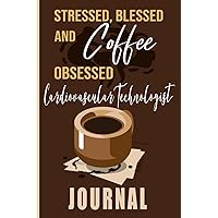 Stressed, Blessed and Coffee Obsessed Cardiovascular Technologist Journal: Coffee Themed cover art gift for Cardiovascular Technologist for writing, diary or work