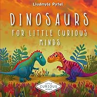 Dinosaurs for Little Curious Minds: Discover Dinosaurs. Roar, Stomp, and Learn! Fun Facts and Colorful Pictures to Spark a Love of Science