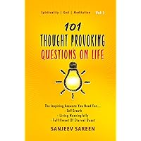 101 Thought Provoking Questions On Life: The Inspiring Answers You Need For Self Growth, Living Meaningfully, and Fulfillment Of Eternal Quest (Spiritual Uplifting Books)