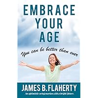 EMBRACE YOUR AGE: YOU CAN BE BETTER THAN EVER EMBRACE YOUR AGE: YOU CAN BE BETTER THAN EVER Paperback Kindle