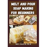 MELT AND POUR SOAP MAKING FOR BEGINNERS: Essential Guide On How To Make Soap Using The Melt And Pour Method Includes Easy To Get Recipes And The Healing Benefits Of Natural Organic Soap Made At Home MELT AND POUR SOAP MAKING FOR BEGINNERS: Essential Guide On How To Make Soap Using The Melt And Pour Method Includes Easy To Get Recipes And The Healing Benefits Of Natural Organic Soap Made At Home Paperback