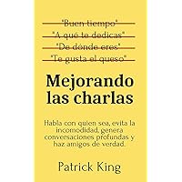 Mejorando las charlas: Habla con quien sea, evita la incomodidad, genera conversaciones profundas y haz amigos de verdad (Spanish Edition)
