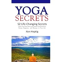 Yoga Secrets: 52 Life-Changing Secrets: Calm Your Pain, Stress, and Anxiety and Find More Energy, Happiness, and Meaning in Your Life.