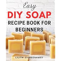 Easy DIY Soap Recipe Book for Beginners: Simple Guide to Making Natural Homemade Soap Bars - Ideal for Newbies to DIY Skincare.