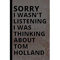 Sorry I Wasn't Listening I Was Thinking About Tom Holland: Blank Lined Journal Birthday Gift Notebook for Men and Women. Tom Holland Lover Lined Notebook, Christmas Gifts for Boys and Girls