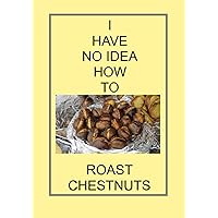 I HAVE NO IDEA HOW TO ROAST CHESTNUTS: NOTEBOOKS MAKE IDEAL GIFTS BOTH AS PRESENTS AND COMPETITION PRIZES ALL YEAR ROUND. CHRISTMAS BIRTHDAYS AND AS GAGS AND JOKES