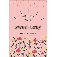 AN INCH TO A SWEET BODY: WEIGHT LOSS JOURNAL: CUTE AND AMAZING DIET PLANNER | DIET JOURNAL FOR WOMEN 2022 - 2023 | DAILY/WEEKLY MEAL AND WORK OUT PLANNER | FOR TRACKING MEAL AND EXERCISE