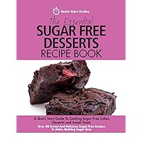 The Essential Sugar Free Desserts Recipe Book: A Quick Start Guide To Cooking Sugar-Free Cakes, Desserts and Sweet Treats. Over 80 Sweet And Delicious Sugar-Free Recipes To Make Quitting Sugar Easy The Essential Sugar Free Desserts Recipe Book: A Quick Start Guide To Cooking Sugar-Free Cakes, Desserts and Sweet Treats. Over 80 Sweet And Delicious Sugar-Free Recipes To Make Quitting Sugar Easy Paperback Kindle