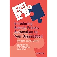 Introducing Robotic Process Automation to Your Organization: A Guide for Business Leaders Introducing Robotic Process Automation to Your Organization: A Guide for Business Leaders Kindle Paperback