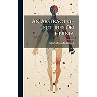 An Abstract of Lectures On Hernia An Abstract of Lectures On Hernia Hardcover Paperback
