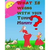what Is Wrong With Your Tummy Mommy?: A funny and colourful children book With additional information and questions and answers to help with education about pregnancy. (Pregnancy & Childhood)