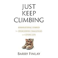 Just Keep Climbing: Inspirational Stories for Overcoming Challenges and Living Life