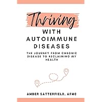 Thriving with Autoimmune Diseases: The Journey from Chronic Disease to Reclaiming My Health Thriving with Autoimmune Diseases: The Journey from Chronic Disease to Reclaiming My Health Paperback Kindle Hardcover