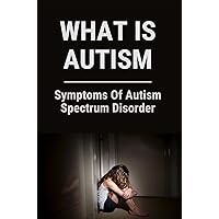 What Is Autism: Symptoms Of Autism Spectrum Disorder