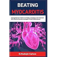 BEATING MYOCARDITIS: A Comprehensive Guide To Its Origins, Symptoms, And Treatment With Effective Recovery Strategies of Heart Inflammations (Healthy Heart Chronicle) BEATING MYOCARDITIS: A Comprehensive Guide To Its Origins, Symptoms, And Treatment With Effective Recovery Strategies of Heart Inflammations (Healthy Heart Chronicle) Paperback Kindle