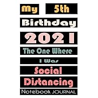 My 5th Birthday 2021 The One Where I Was Social Distancing Notebook journal: Happy 5th Birthday 5 Years Old Gift Ideas for girls and boys, kids, ... Funny Card Alternative, 6 X 9 Inch 120 Pages.